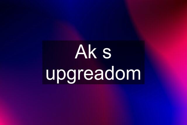 Ak s upgreadom