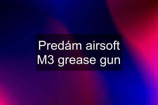 Predám airsoft M3 grease gun