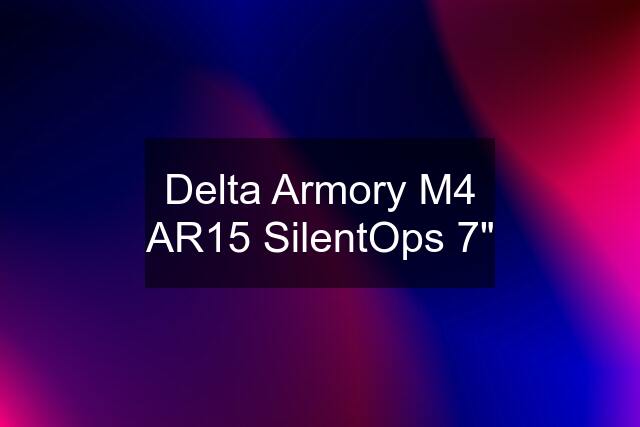 Delta Armory M4 AR15 SilentOps 7"