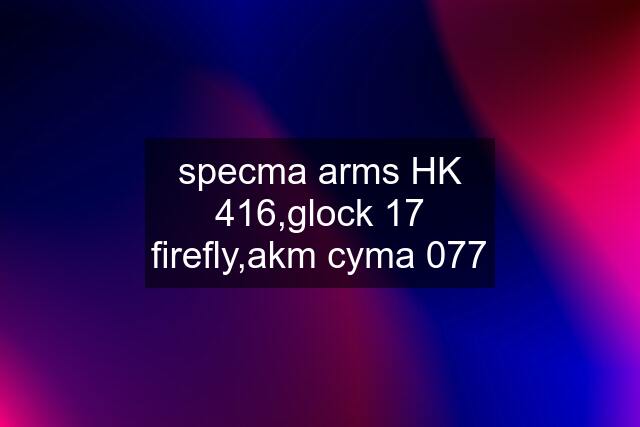 specma arms HK 416,glock 17 firefly,akm cyma 077