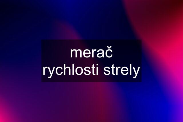 merač rychlosti strely