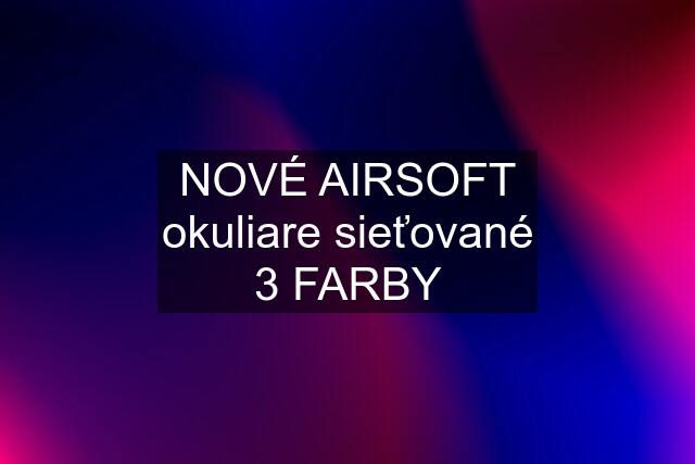 NOVÉ AIRSOFT okuliare sieťované 3 FARBY