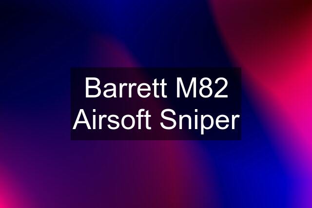 Barrett M82 Airsoft Sniper