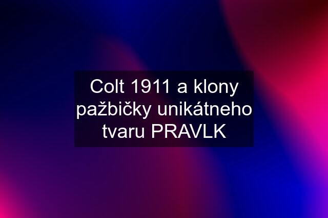 Colt 1911 a klony pažbičky unikátneho tvaru PRAVLK