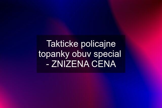 Takticke policajne topanky obuv special  - ZNIZENA CENA