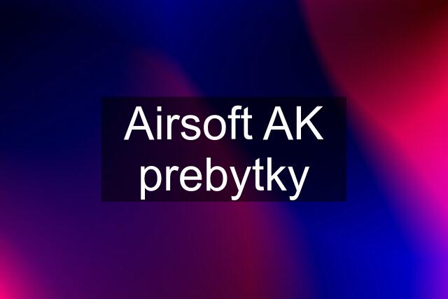 Airsoft AK prebytky