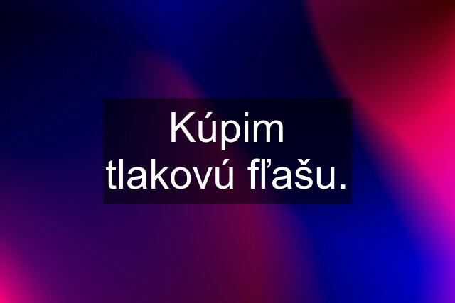 Kúpim tlakovú fľašu.