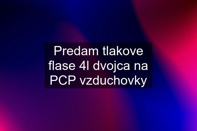 Predam tlakove flase 4l dvojca na PCP vzduchovky