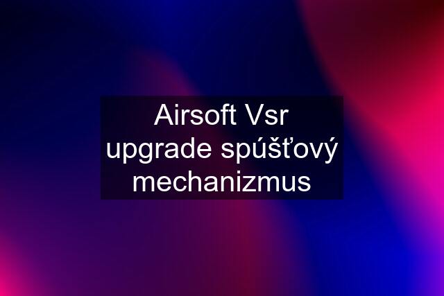 Airsoft Vsr upgrade spúšťový mechanizmus