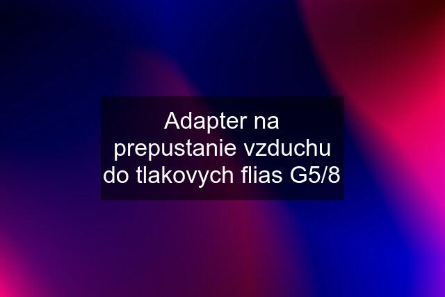 Adapter na prepustanie vzduchu do tlakovych flias G5/8