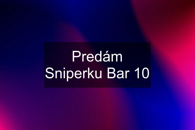 Predám Sniperku Bar 10