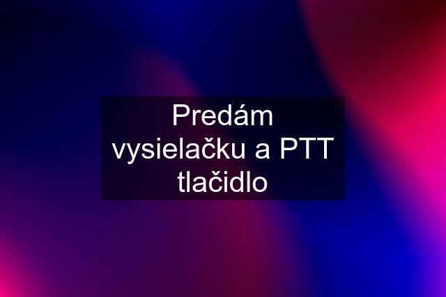 Predám vysielačku a PTT tlačidlo