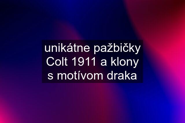 unikátne pažbičky Colt 1911 a klony s motívom draka