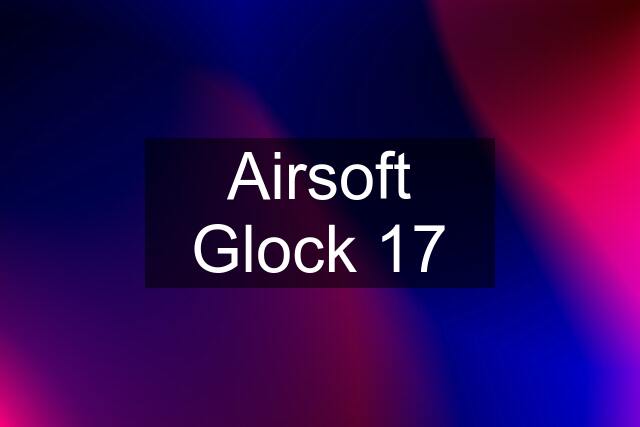Airsoft Glock 17
