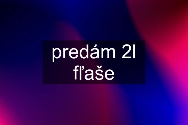 predám 2l fľaše