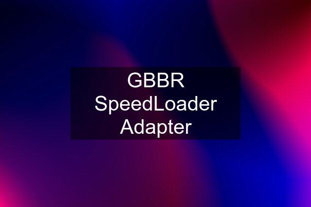GBBR SpeedLoader Adapter