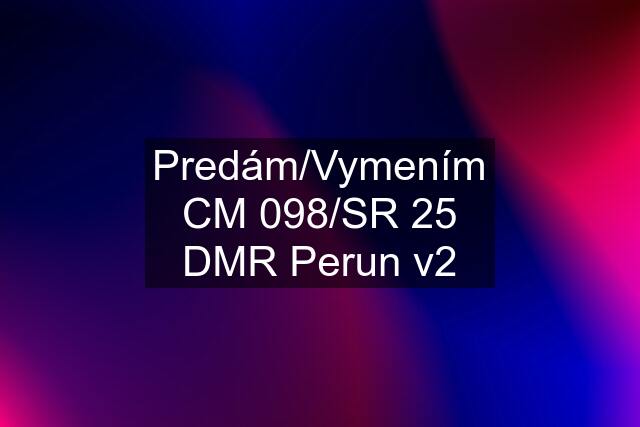 Predám/Vymením CM 098/SR 25 DMR Perun v2
