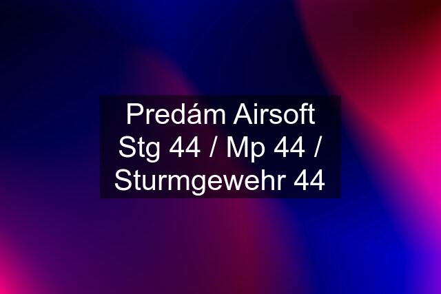 Predám Airsoft Stg 44 / Mp 44 / Sturmgewehr 44