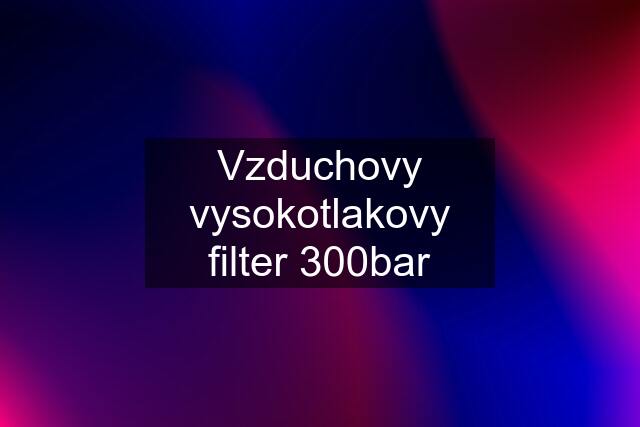 Vzduchovy vysokotlakovy filter 300bar