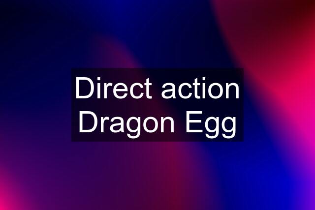 Direct action Dragon Egg