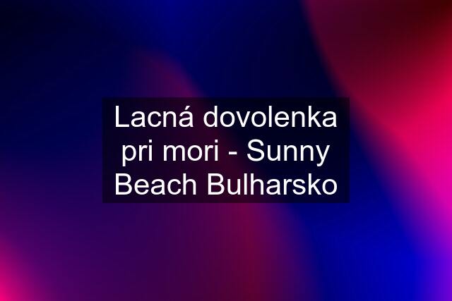 Lacná dovolenka pri mori - Sunny Beach Bulharsko