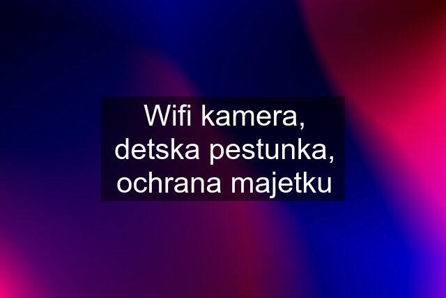 Wifi kamera, detska pestunka, ochrana majetku