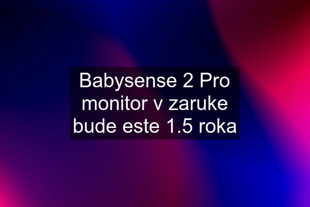 Babysense 2 Pro monitor v zaruke bude este 1.5 roka