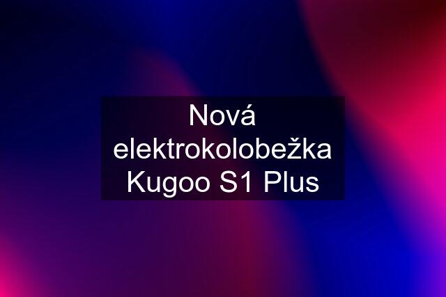 Nová elektrokolobežka Kugoo S1 Plus