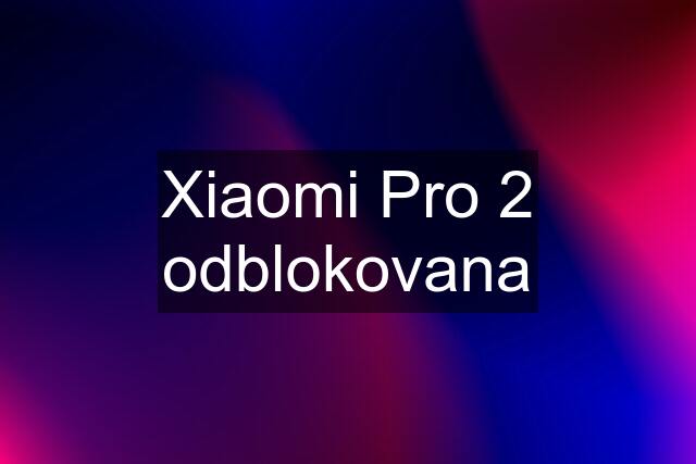 Xiaomi Pro 2 odblokovana