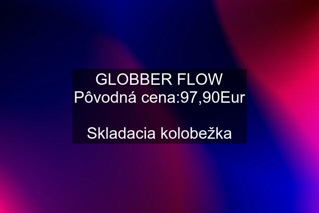 GLOBBER FLOW Pôvodná cena:97,90Eur  Skladacia kolobežka