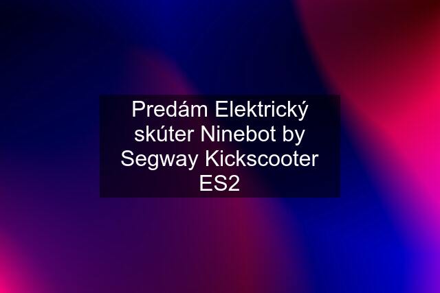 Predám Elektrický skúter Ninebot by Segway Kickscooter ES2