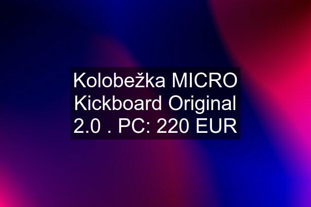Kolobežka MICRO Kickboard Original 2.0 . PC: 220 EUR