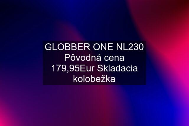 GLOBBER ONE NL230 Pôvodná cena 179,95Eur Skladacia kolobežka