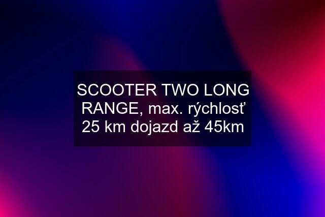 SCOOTER TWO LONG RANGE, max. rýchlosť 25 km dojazd až 45km