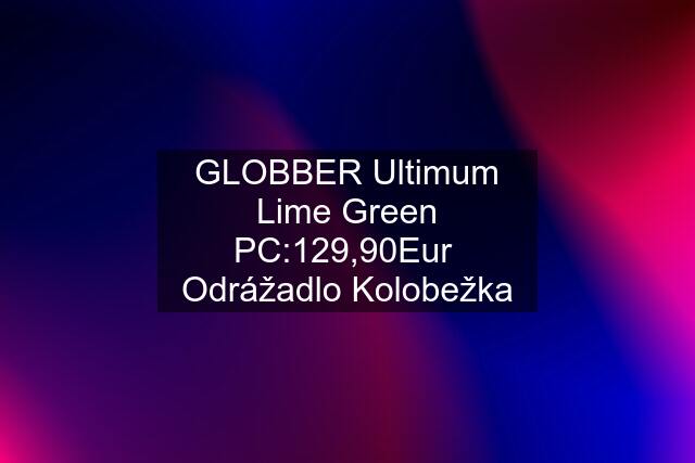 GLOBBER Ultimum Lime Green PC:129,90Eur  Odrážadlo Kolobežka