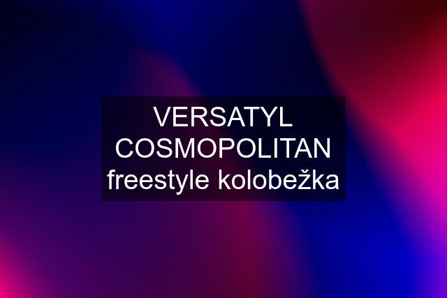 VERSATYL COSMOPOLITAN freestyle kolobežka