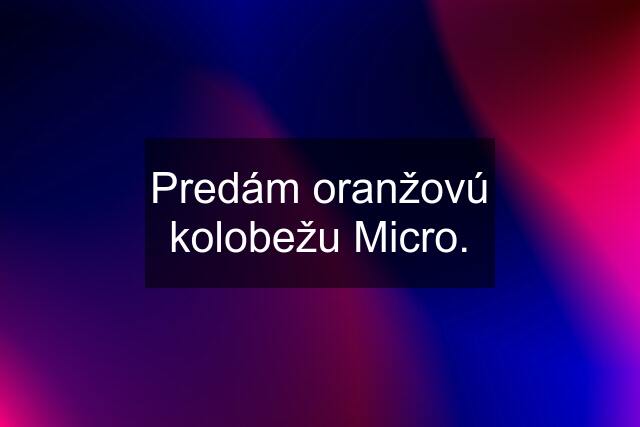 Predám oranžovú kolobežu Micro.