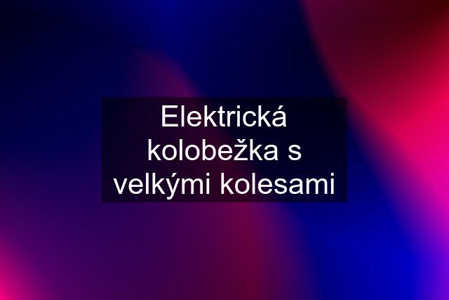 Elektrická kolobežka s velkými kolesami