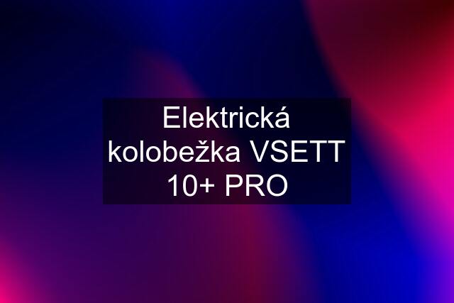 Elektrická kolobežka VSETT 10+ PRO