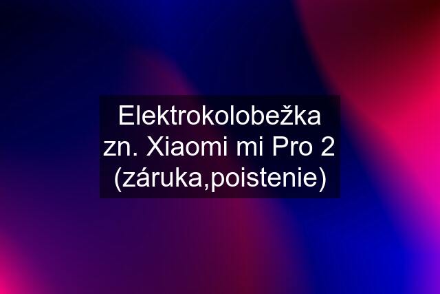 Elektrokolobežka zn. Xiaomi mi Pro 2 (záruka,poistenie)