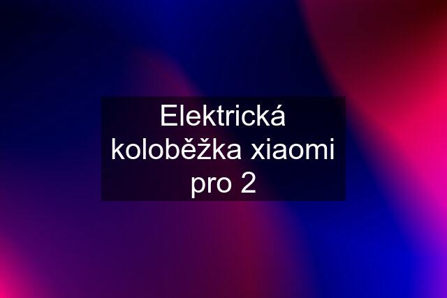 Elektrická koloběžka xiaomi pro 2