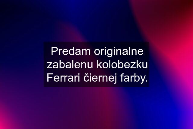 Predam originalne zabalenu kolobezku Ferrari čiernej farby.