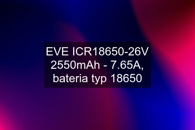 EVE ICR18650-26V 2550mAh - 7.65A, bateria typ 18650