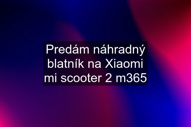 Predám náhradný blatník na Xiaomi mi scooter 2 m365