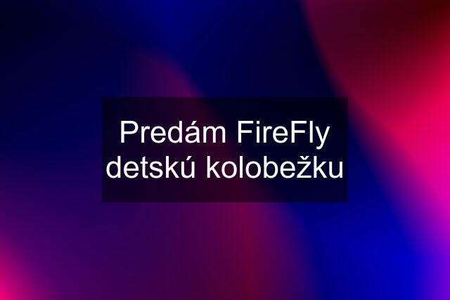 Predám FireFly detskú kolobežku