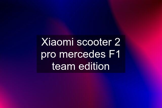 Xiaomi scooter 2 pro mercedes F1 team edition