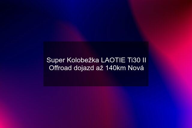 Super Kolobežka LAOTIE Ti30 II Offroad dojazd až 140km Nová