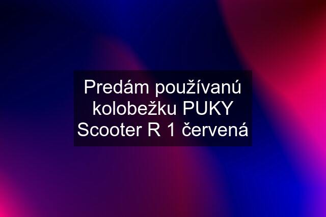 Predám používanú kolobežku PUKY Scooter R 1 červená