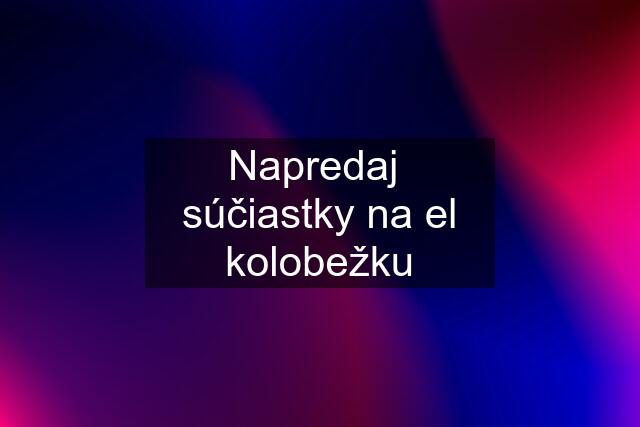 Napredaj  súčiastky na el kolobežku