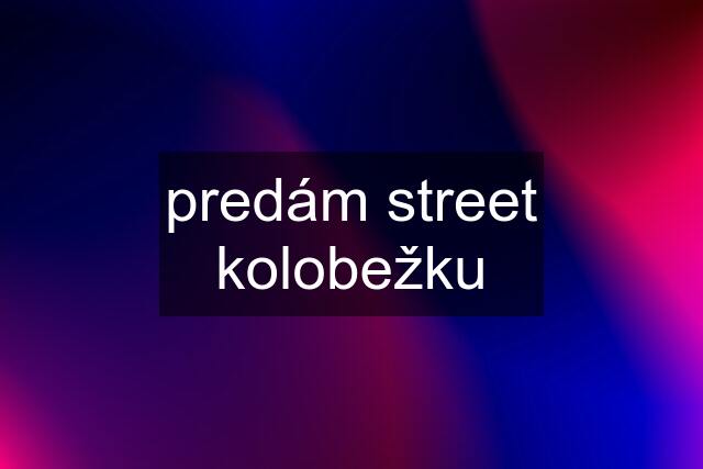 predám street kolobežku